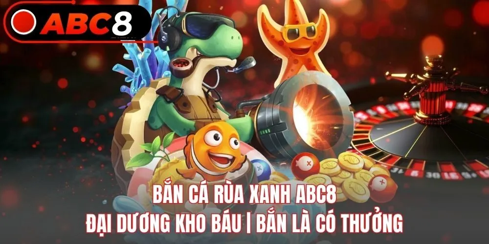 Bắn Cá Rùa Xanh ABC8 - Đại Dương Kho Báu | Bắn Là Có Thưởng