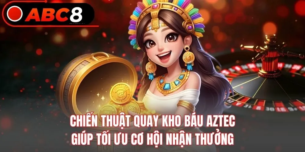 Chiến thuật quay Kho Báu Aztec giúp tối ưu cơ hội nhận thưởng