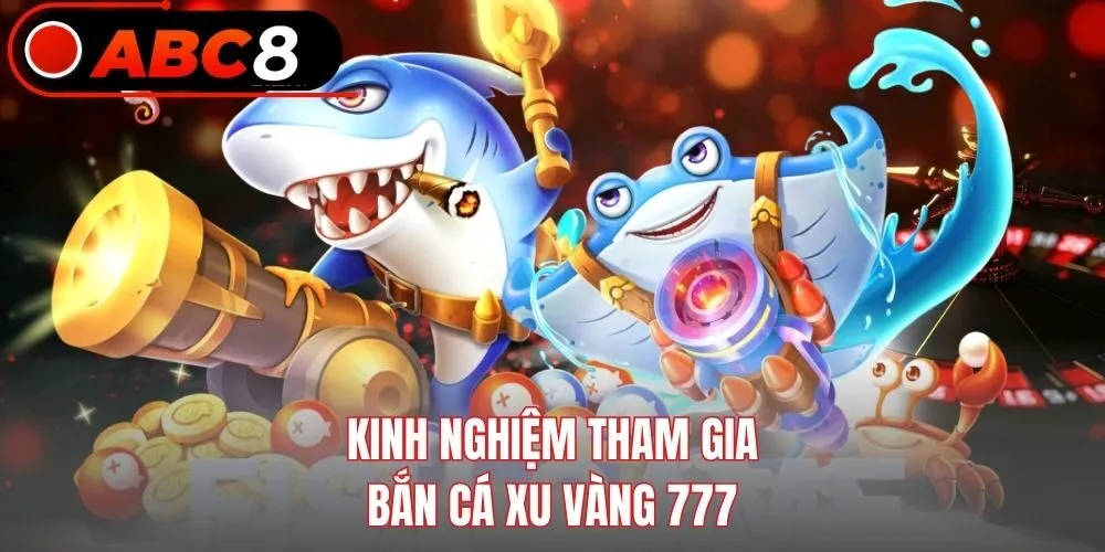 Kinh nghiệm tham gia bắn cá Xu Vàng 777