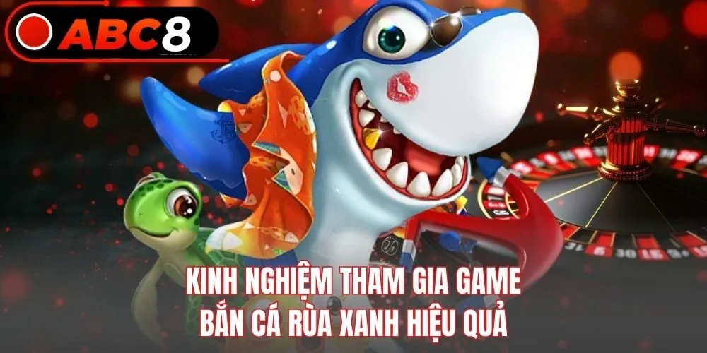 Kinh nghiệm tham gia game bắn cá rùa xanh hiệu quả