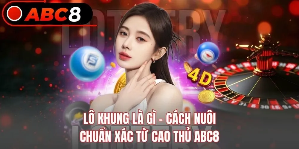 Lô Khung Là Gì - Cách Nuôi Chuẩn Xác Từ Cao Thủ ABC8