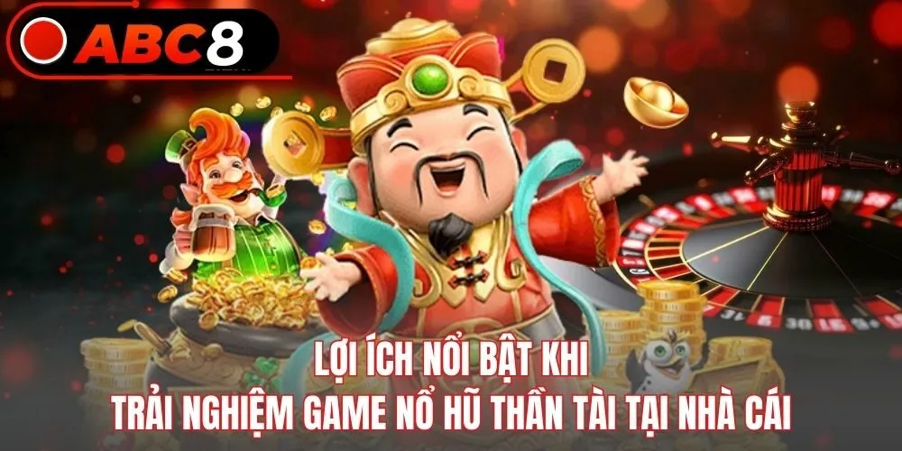 Lợi ích nổi bật khi trải nghiệm game nổ hũ Thần Tài tại nhà cái