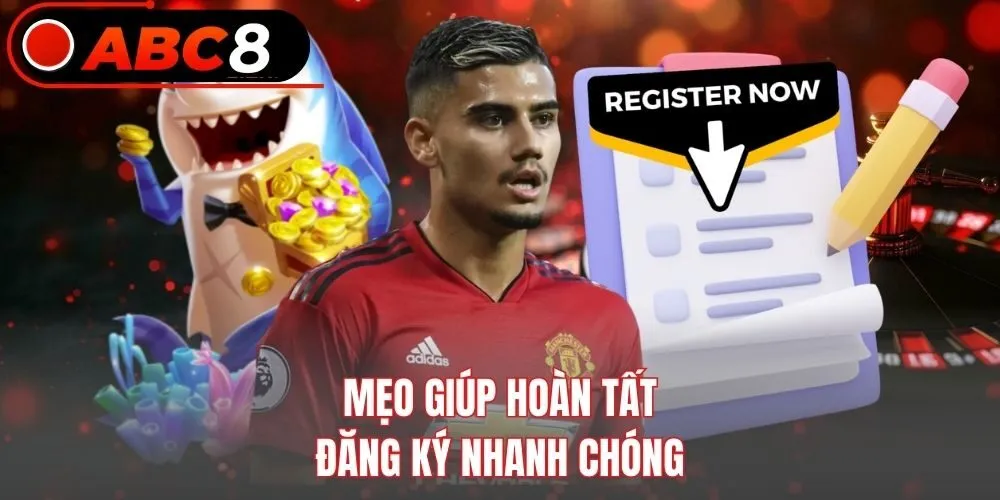 Mẹo giúp hoàn tất đăng ký nhanh chóng