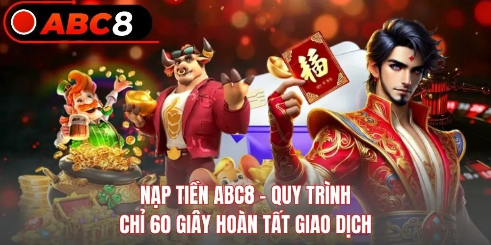 Nạp Tiền ABC8 - Quy Trình Chỉ 60 Giây Hoàn Tất Giao Dịch
