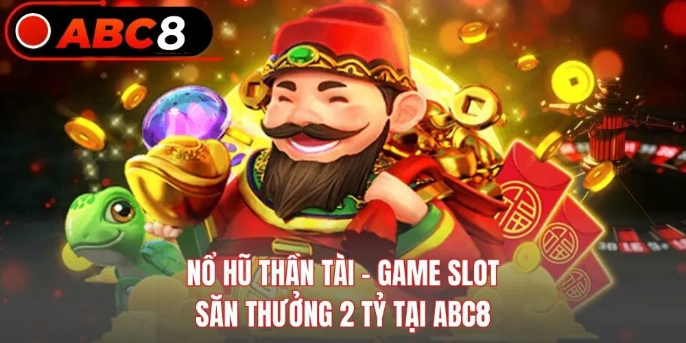 Nổ Hũ Thần Tài - Game Slot Săn Thưởng 2 Tỷ Tại ABC8